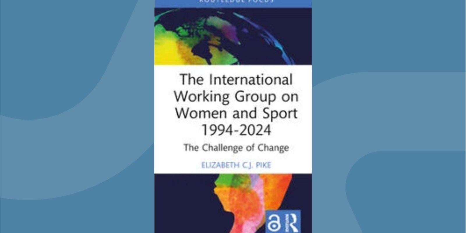 Cover of new book by Professor Elizabeth Pike “The International Working Group on Women and Sport 1994-2024: The Challenge of Change”